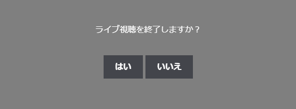 「ライブ視聴を終了しますか？」の確認と、はい・いいえのボタン